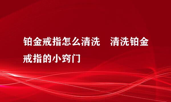 铂金戒指怎么清洗 清洗铂金戒指的小窍门