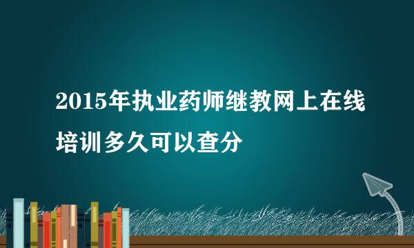 2015年执业药师继教网上在线培训多久可以查分