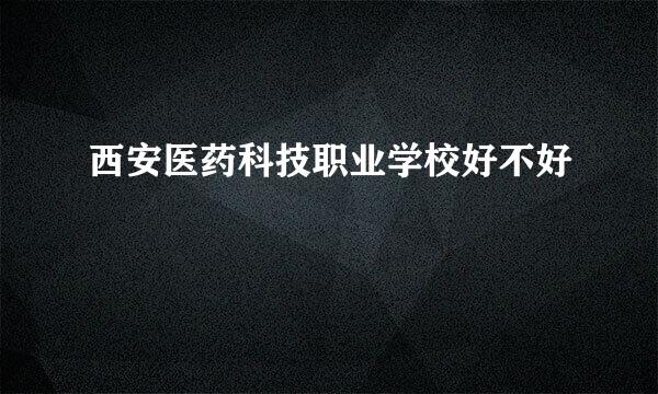 西安医药科技职业学校好不好