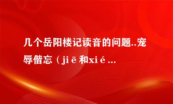 几个岳阳楼记读音的问题..宠辱偕忘（jiē和xié都有）郁郁青青（qīng和jī...