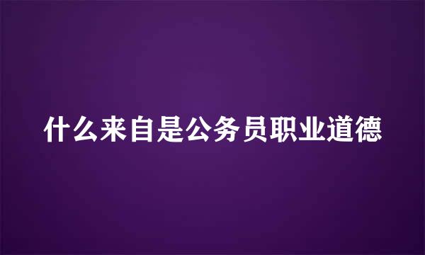 什么来自是公务员职业道德