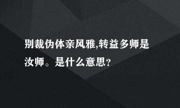 别裁伪体亲风雅,转益多师是汝师。是什么意思？