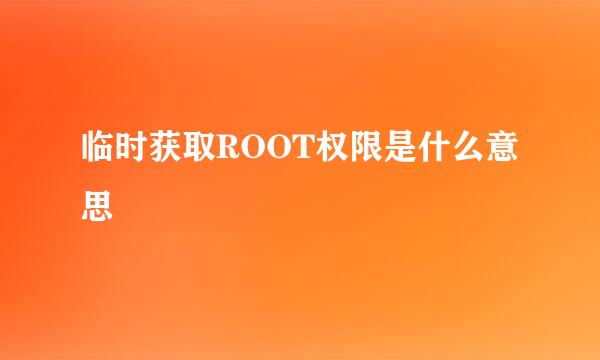 临时获取ROOT权限是什么意思