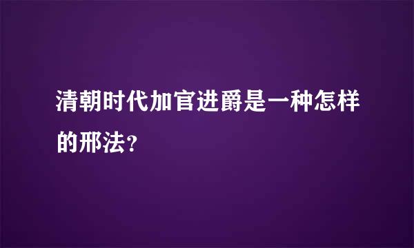 清朝时代加官进爵是一种怎样的邢法？