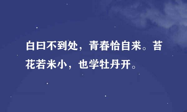 白曰不到处，青春恰自来。苔花若米小，也学牡丹开。