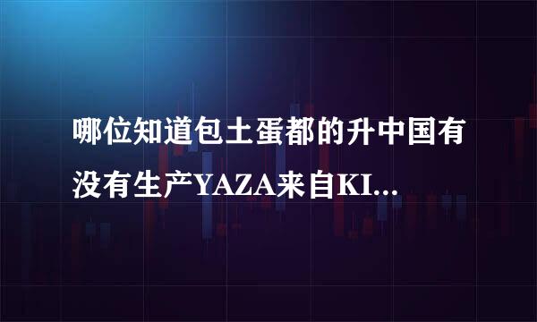 哪位知道包土蛋都的升中国有没有生产YAZA来自KI（矢崎）连接器的公司