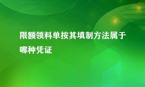 限额领料单按其填制方法属于哪种凭证