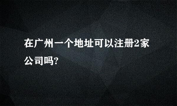 在广州一个地址可以注册2家公司吗?