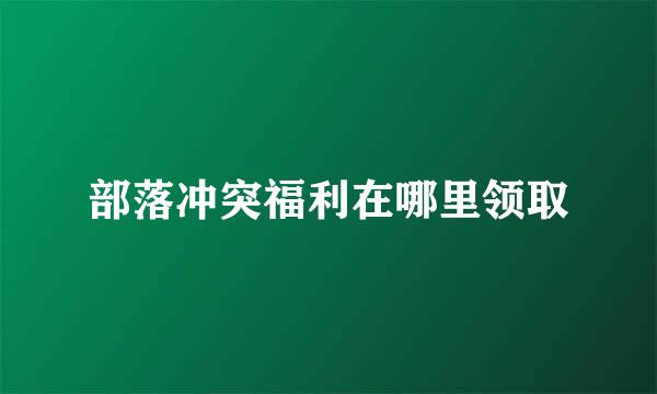 部落冲突福利在哪里领取