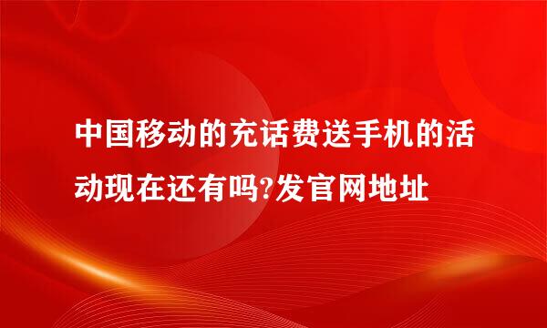 中国移动的充话费送手机的活动现在还有吗?发官网地址