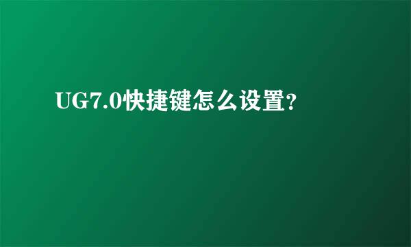 UG7.0快捷键怎么设置？