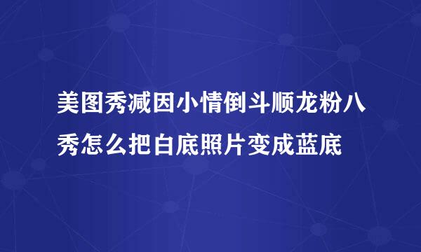 美图秀减因小情倒斗顺龙粉八秀怎么把白底照片变成蓝底