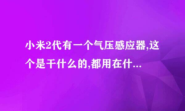 小米2代有一个气压感应器,这个是干什么的,都用在什么地方?陀螺仪有什么作用,都用在哪些方面?