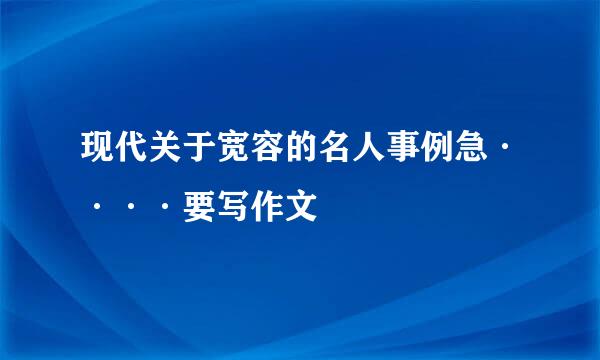 现代关于宽容的名人事例急····要写作文