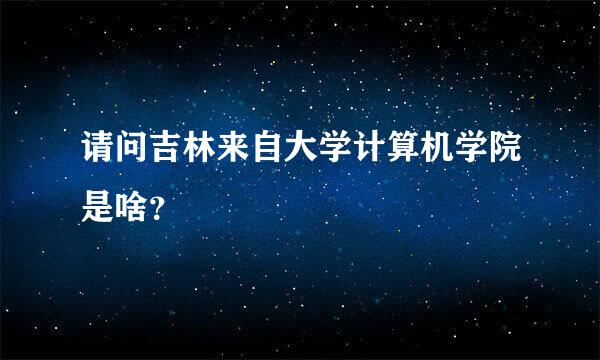 请问吉林来自大学计算机学院是啥？