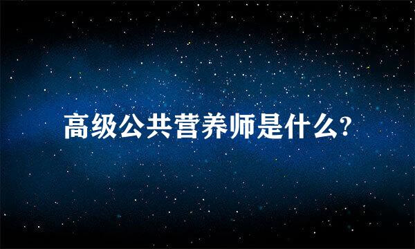 高级公共营养师是什么?