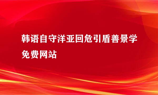 韩语自守洋亚回危引盾善景学免费网站