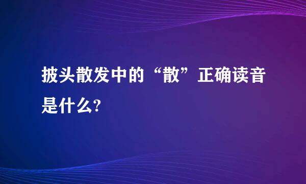 披头散发中的“散”正确读音是什么?