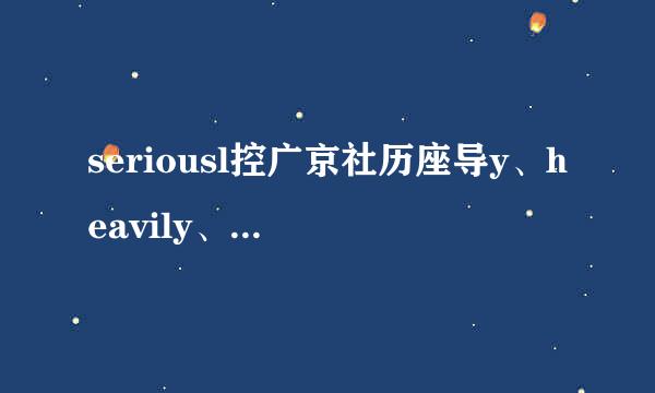 seriousl控广京社历座导y、heavily、b来自adly、severel酸果植本历支酸远必y 用法及区别