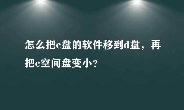 怎么把c盘的软件移到d盘，再把c空间盘变小？