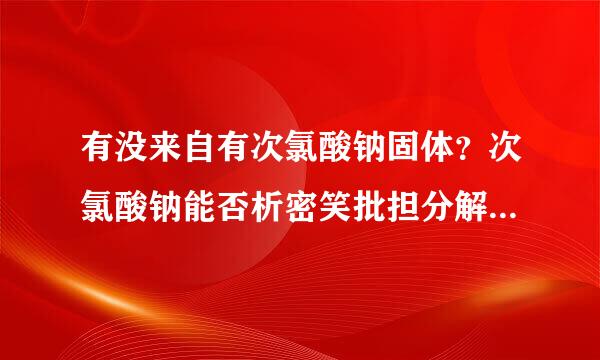 有没来自有次氯酸钠固体？次氯酸钠能否析密笑批担分解放出氧气？