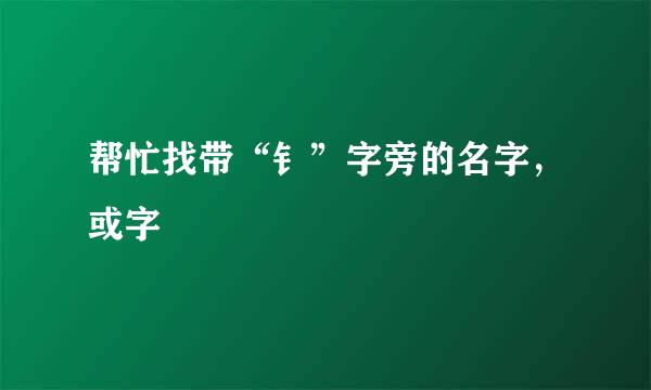 帮忙找带“钅”字旁的名字，或字