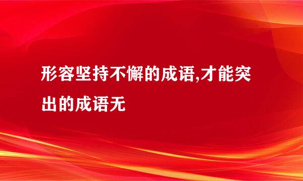 形容坚持不懈的成语,才能突出的成语无