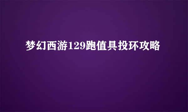 梦幻西游129跑值具投环攻略