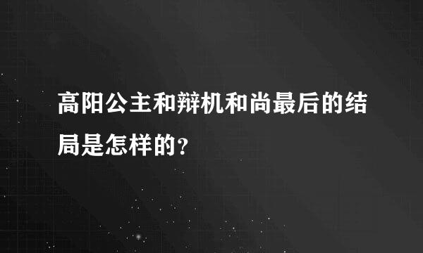 高阳公主和辩机和尚最后的结局是怎样的？