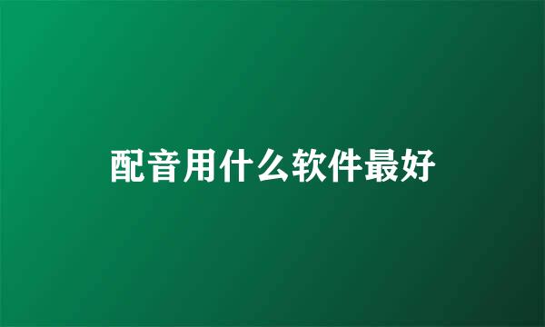 配音用什么软件最好