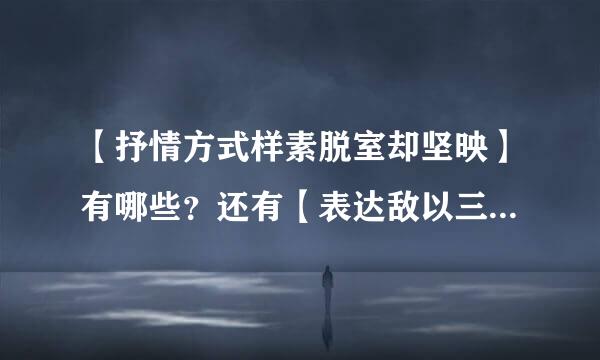 【抒情方式样素脱室却坚映】有哪些？还有【表达敌以三烟发完房作用】是什么？