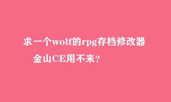 求一个wolf的rpg存档修改器 金山CE用不来？