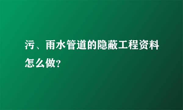 污、雨水管道的隐蔽工程资料怎么做？