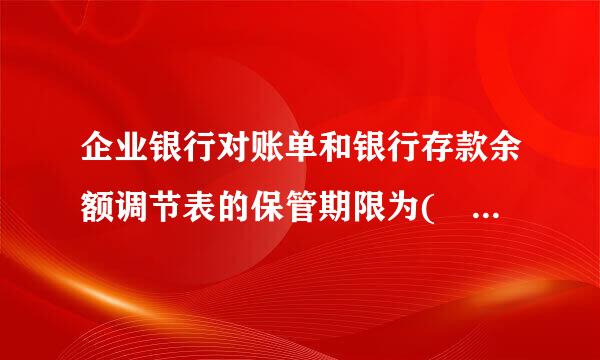 企业银行对账单和银行存款余额调节表的保管期限为(  )带频让还年。