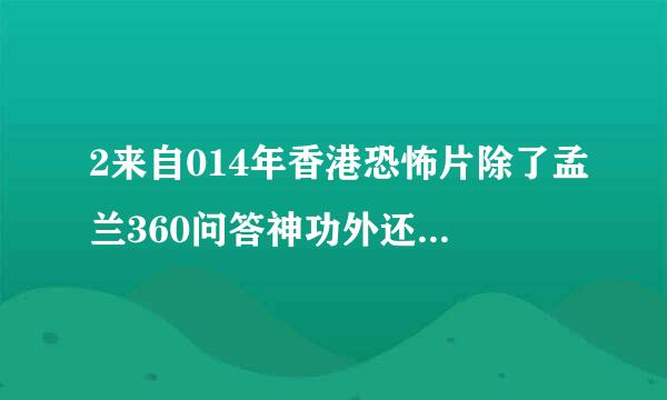 2来自014年香港恐怖片除了孟兰360问答神功外还有哪些好看点?