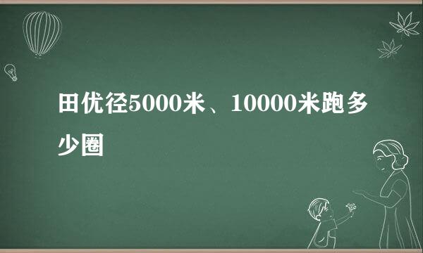 田优径5000米、10000米跑多少圈