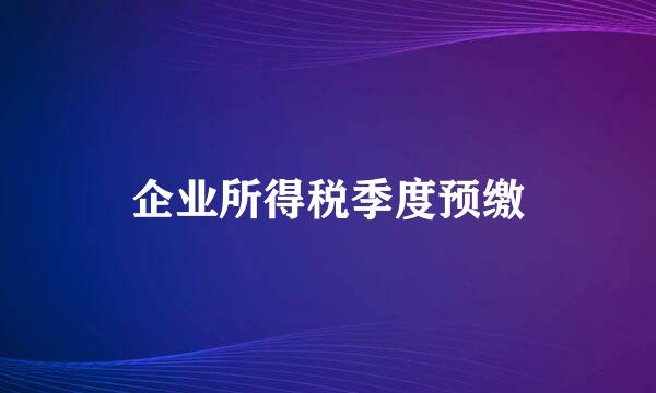 企业所得税季度预缴