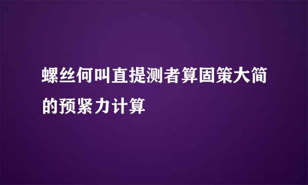 螺丝何叫直提测者算固策大简的预紧力计算