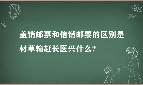 盖销邮票和信销邮票的区别是材草输赶长医兴什么?