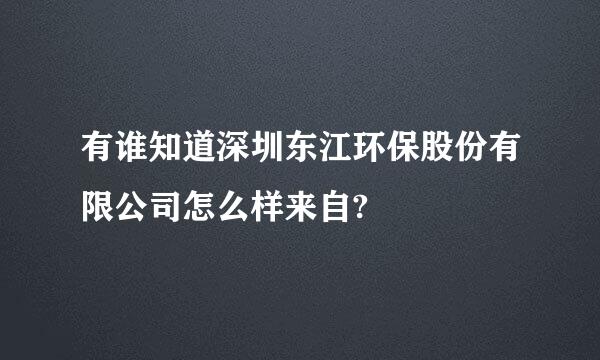 有谁知道深圳东江环保股份有限公司怎么样来自?