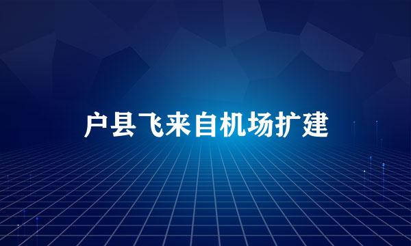 户县飞来自机场扩建