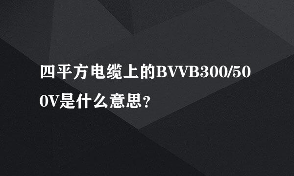 四平方电缆上的BVVB300/500V是什么意思？