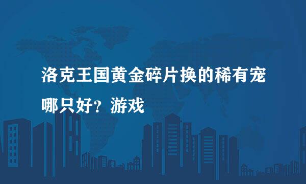 洛克王国黄金碎片换的稀有宠哪只好？游戏