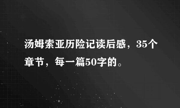 汤姆索亚历险记读后感，35个章节，每一篇50字的。