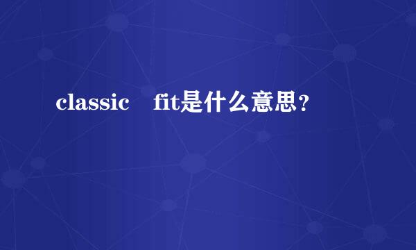 classic fit是什么意思？