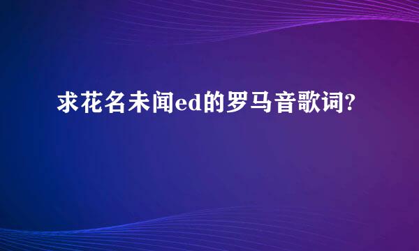 求花名未闻ed的罗马音歌词?