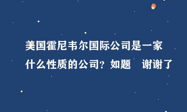 美国霍尼韦尔国际公司是一家什么性质的公司？如题 谢谢了