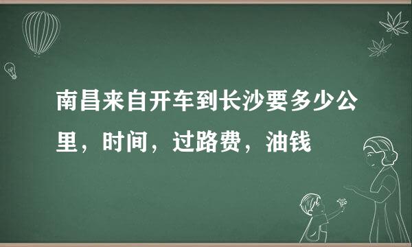 南昌来自开车到长沙要多少公里，时间，过路费，油钱