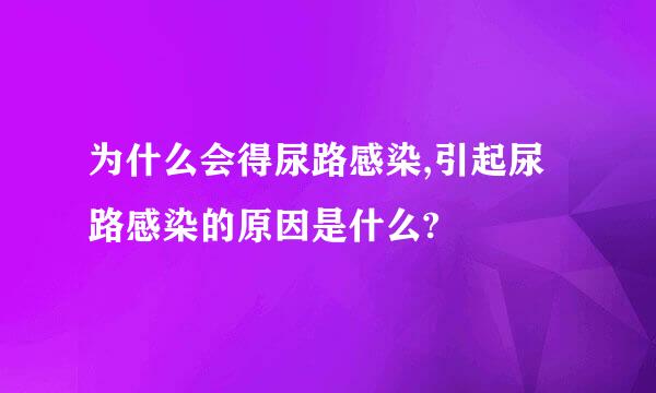 为什么会得尿路感染,引起尿路感染的原因是什么?