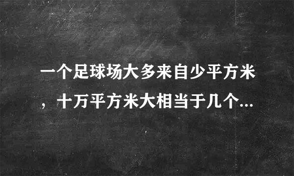 一个足球场大多来自少平方米，十万平方米大相当于几个0足球场4年